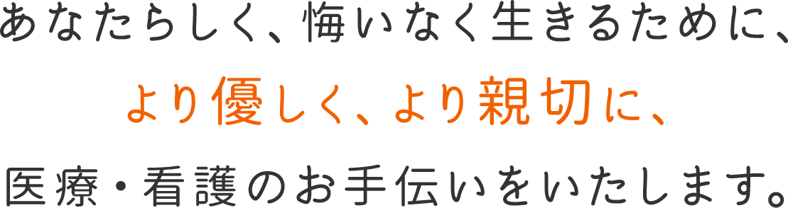 あなたらしく、悔いなく生きるために、より優しく、より親切に、医療・看護のお手伝いをいたします。